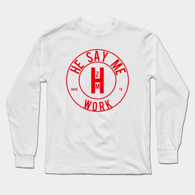 He Say Me Have To Work Long Sleeve T-Shirt by formanwho